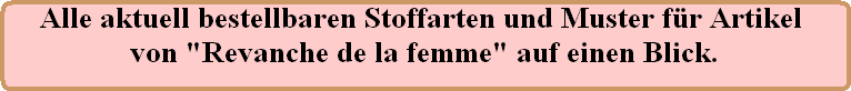 Alle aktuell bestellbaren Stoffarten und Muster fr Artikel 










von "Revanche de la femme" auf einen Blick.